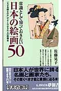 常識として知っておきたい日本の絵画50 / 「なぜ名画なのか」がよくわかる大人の教養本