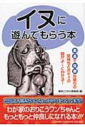 イヌに遊んでもらう本 / 素直で従順な彼らの気持ちとボディの謎がよ~くわかる!