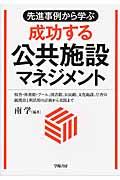 先進事例から学ぶ成功する公共施設マネジメント / 校舎・体育館・プール、図書館、公民館、文化施設、庁舎の統廃合と利活用の計画から実践まで