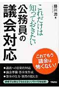 これだけは知っておきたい公務員の議会対応