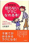 今日から怒らないママになれる本! / 子育てがハッピーになる魔法のコーチング