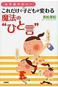 もう怒らない!これだけで子どもが変わる魔法の“ひと言”