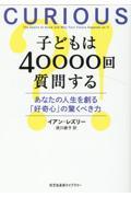 子どもは40000回質問する / あなたの人生を創る「好奇心」の驚くべき力