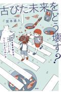 古びた未来をどう壊す? / 世界を書き換える「ストーリー」のつくり方とつかい方