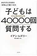 子どもは40000回質問する / あなたの人生を創る「好奇心」の驚くべき力