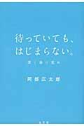 待っていても、はじまらない。 / 潔く前に進め