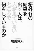 桁外れの結果を出す人は、人が見ていないところで何をしているのか