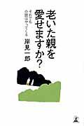 老いた親を愛せますか? / それでも介護はやってくる