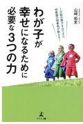 わが子が幸せになるために必要な3つの力 / 1万組の親子をみてきた幼稚園の理事長が教える!