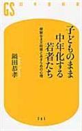 子どものまま中年化する若者たち / 根拠なき万能感とあきらめの心理