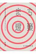 まち建築 / まちを生かす36のモノづくりコトづくり