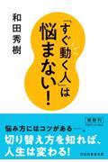 「すぐ動く人」は悩まない！