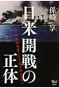 日米開戦の正体 / なぜ真珠湾攻撃という道を歩んだのか