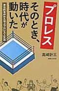 プロレスそのとき、時代が動いた / 歴史的事件から学ぶプロレス人生論