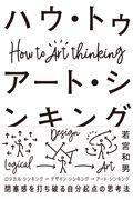 ハウ・トゥアート・シンキング / 閉塞感を打ち破る自分起点の思考法