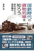 国鉄時代の貨物列車を知ろう　昭和４０年代の貨物輸送