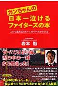 ガンちゃんの日本一泣けるファイターズの本 / これで北海道日本ハムのすべてがわかる