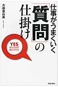 仕事がうまくいく「質問」の仕掛け / Yesを引き出す話のきき方