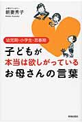 子どもが本当は欲しがっているお母さんの言葉 / 幼児期・小学生・思春期