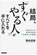 結局、「すぐやる人」がすべてを手に入れる / 能力以上に結果が出る「行動力」の秘密