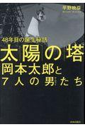 「太陽の塔」岡本太郎と7人の男たち / 48年目の誕生秘話