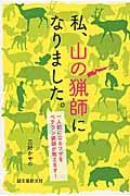 私、山の猟師になりました。 / 一人前になるワザをベテラン猟師が教えます!