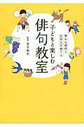 子どもと楽しむ俳句教室 / 豊かな感性と国語力を育てる