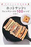 フライパンでできるホットサンドとフレンチトースト100レシピ / バリエーション豊かな食材でつくる