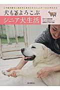 犬もよろこぶシニア犬生活 / 心や体の変化にあわせた老犬とのコミュニケーションがわかる