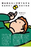 僕は死なない子育てをする / 発達障害と家族の物語