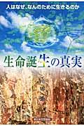 生命誕生の真実 / 人はなぜ、なんのために生きるのか