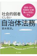 社会的弱者にしない自治体法務 / 虐待・DV・性差別・災害等から市民を守る