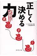 正しく決める力 / 「大事なコト」から考え、話し、実行する一番シンプルな方法