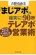 「まじアポ」を確実に! 90秒テレアポ営業術 / ゆるアポ、かすアポ、すっぽかしは、もうゴメン!