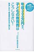 年収300万円時代、子どもの教育費はこうしなさい! / 後悔しない、教育費の貯め方と使い方