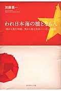 われ日本海の橋とならん / 内から見た中国、外から見た日本ーそして世界