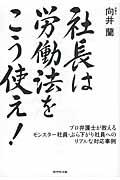 社長は労働法をこう使え! / プロ弁護士が教えるモンスター社員・ぶら下がり社員へのリアルな対応事例