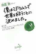 僕はミドリムシで世界を救うことに決めました。 / 東大発バイオベンチャー「ユーグレナ」のとてつもない挑戦