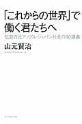 「これからの世界」で働く君たちへ / 伝説の元アップル・ジャパン社長の40講義