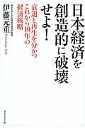 日本経済を創造的に破壊せよ! / 衰退と再生を分かつこれから10年の経済戦略