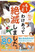 も~っとわけあって絶滅しました。 / 世界一おもしろい絶滅したいきもの図鑑