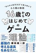 16歳からのはじめてのゲーム理論 / ”世の中の意思決定”を解き明かす6.5個の物語