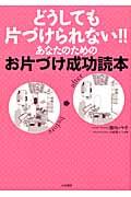 どうしても片づけられない!!あなたのためのお片づけ成功読本