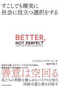 BETTER,NOT PERFECT / すこしでも確実に社会に役立つ選択をする