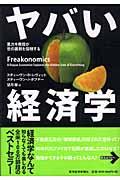 ヤバい経済学 / 悪ガキ教授が世の裏側を探検する