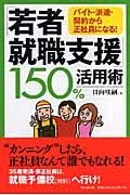 「若者就職支援」150%活用術 / バイト・派遣・契約から正社員になる!