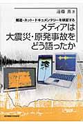 メディアは大震災・原発事故をどう語ったか / 報道・ネット・ドキュメンタリーを検証する