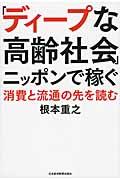 「ディープな高齢社会」ニッポンで稼ぐ / 消費と流通の先を読む