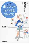 これで解決。働くママが必ず悩む36のこと / 子育てを楽しみながら職場で活躍するためのヒント