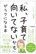 「私、子育て向いてないかも」がラクになる本